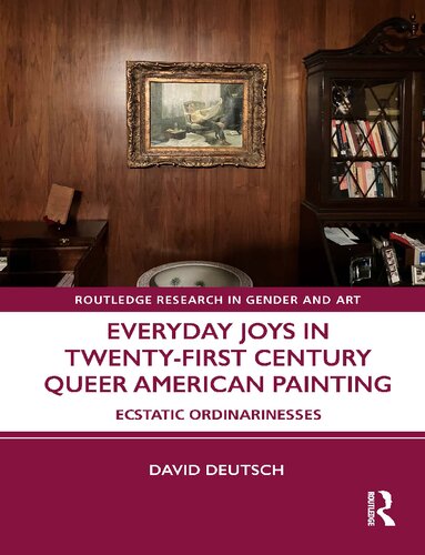 Everyday Joys In Twentyfirst Century Queer American Painting Ecstatic Ordinarinesses 1st Edition David Deutsch
