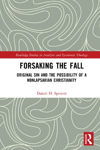 Forsaking The Fall Original Sin And The Possibility Of A Nonlapsarian Christianity 1st Edition Daniel H Spencer
