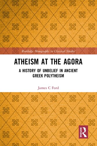 Atheism At The Agora A History Of Unbelief In Ancient Greek Polytheism 1st Edition James C Ford