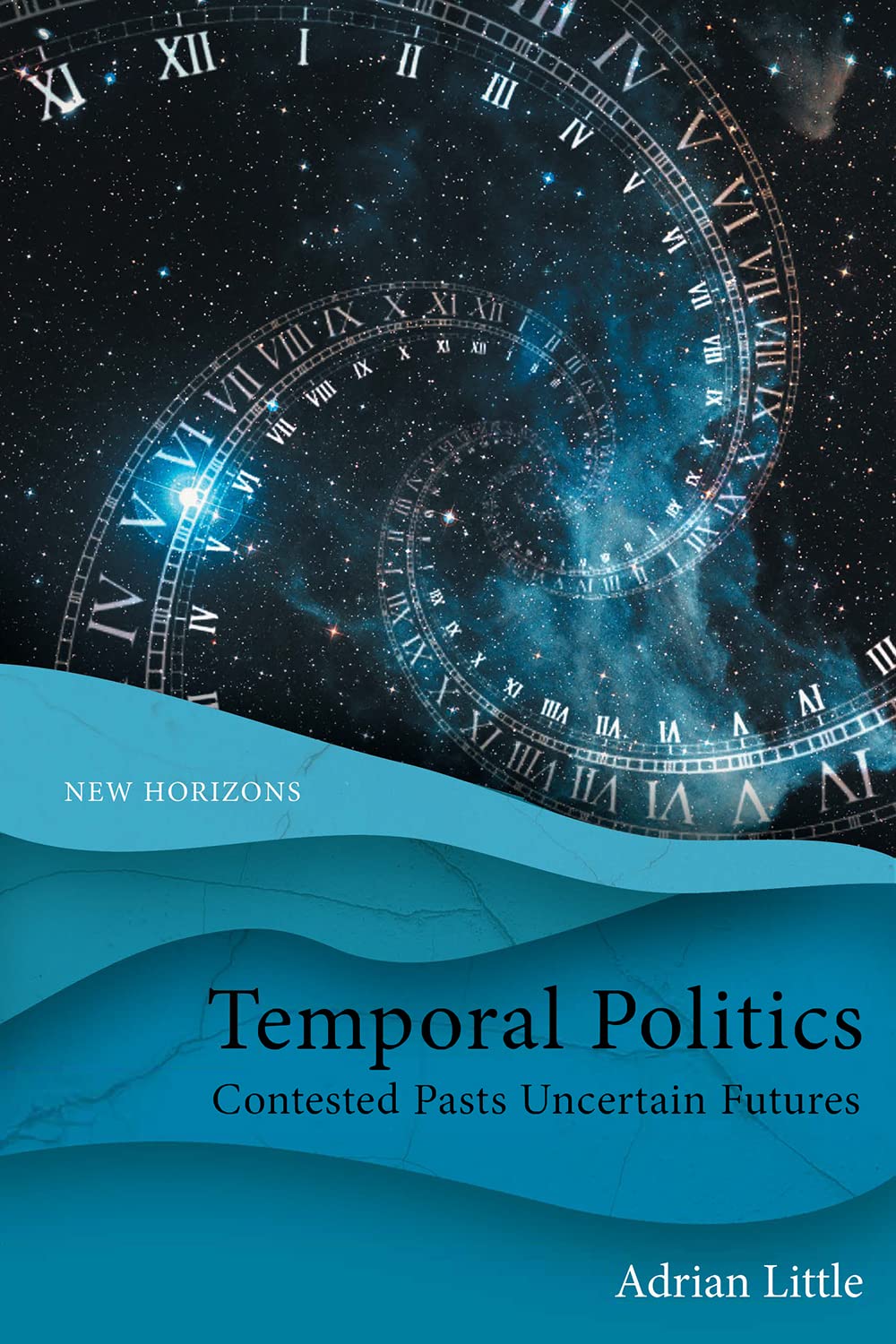 Temporal Politics Contested Pasts Uncertain Futures Adrian Little