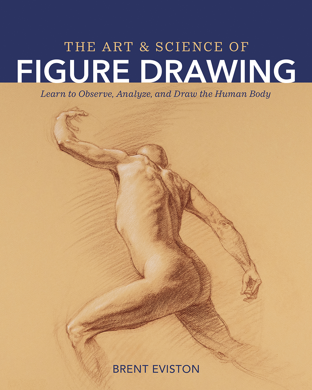 The Art And Science Of Figure Drawing Learn To Observe Analyze And Draw The Human Body Brent Eviston