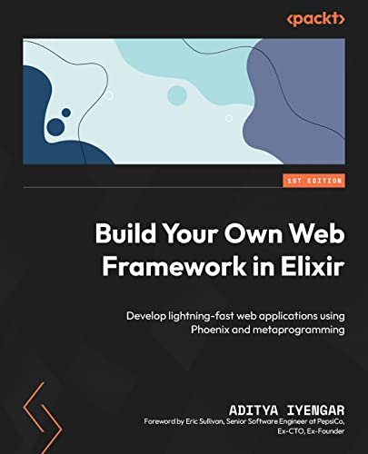 Build Your Own Web Framework In Elixir Develop Lightningfast Web Applications Using Phoenix And Metaprogramming 1st Edition Aditya Iyengar