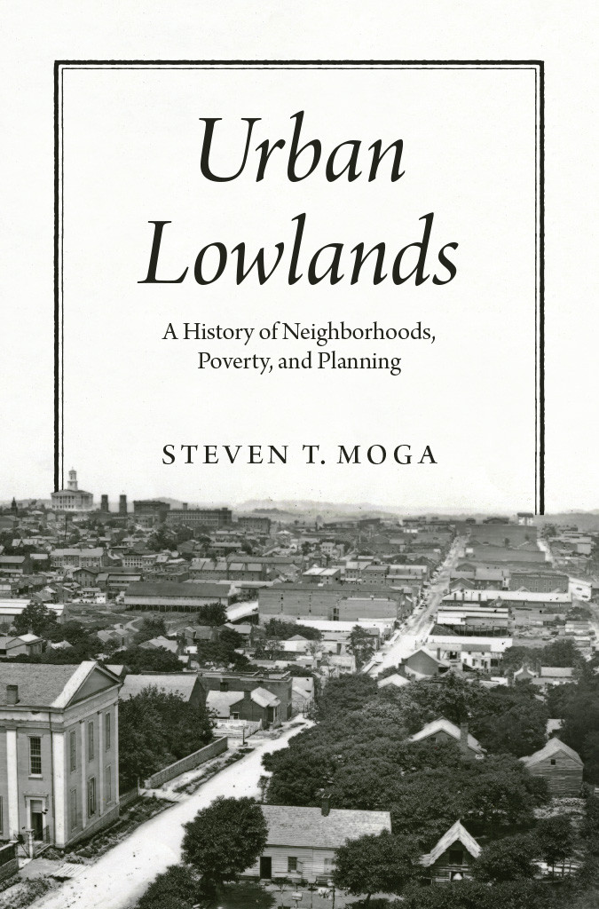 Urban Lowlands A History Of Neighborhoods Poverty And Planning Steven T Moga