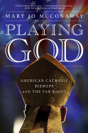 Playing God American Catholic Bishops And The Far Right Mary Jo Mcconahay