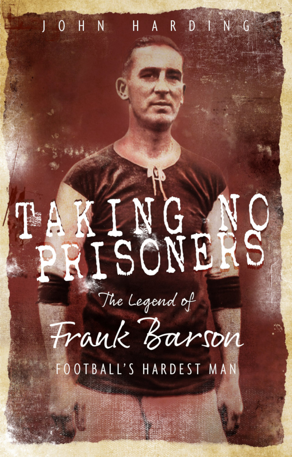 Taking No Prisoners The Story Of Frank Barson Footballs First Hardman John Harding