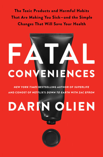 Fatal Conveniences The Toxic Products And Harmful Habits That Are Making You Sickand The Simple Changes That Will Save Your Health Darin Olien