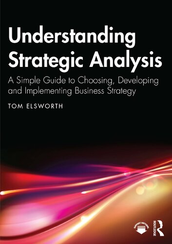 Understanding Strategic Analysis A Simple Guide To Choosing Developing And Implementing Business Strategy Tom Elsworth