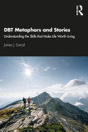 Dbt Metaphors And Stories Understanding The Skills That Make Life Worth Living 1st Edition James J Esmail