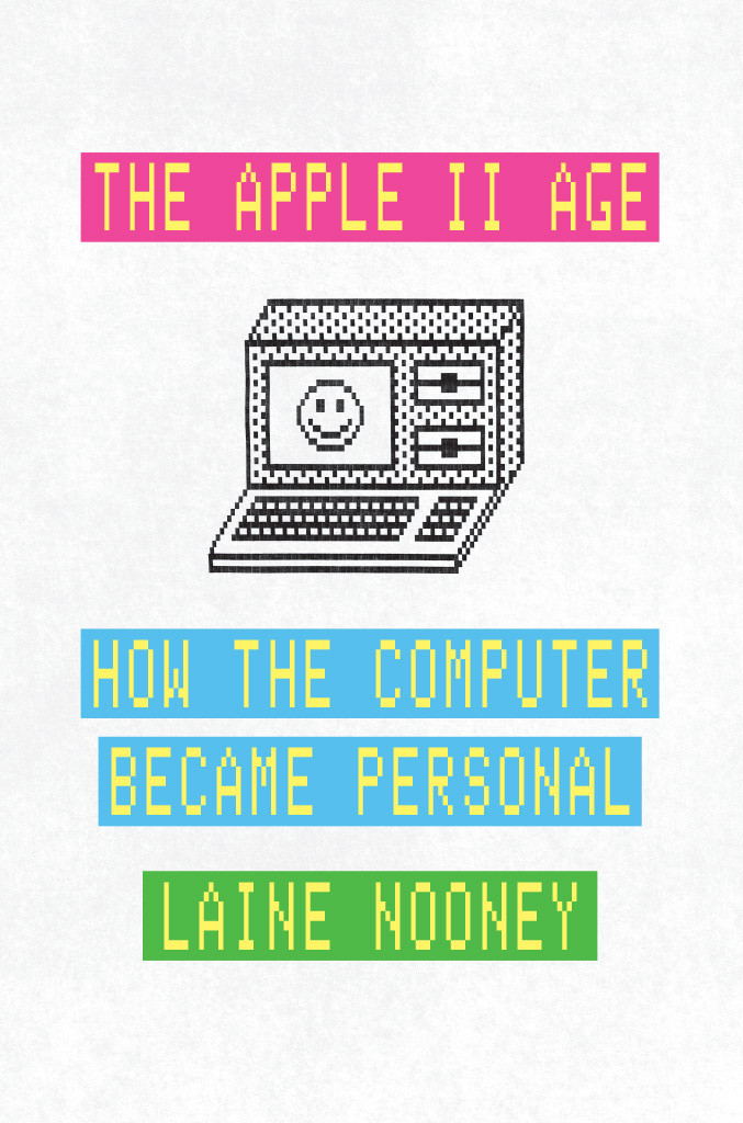 The Apple Ii Age How The Computer Became Personal Laine Nooney