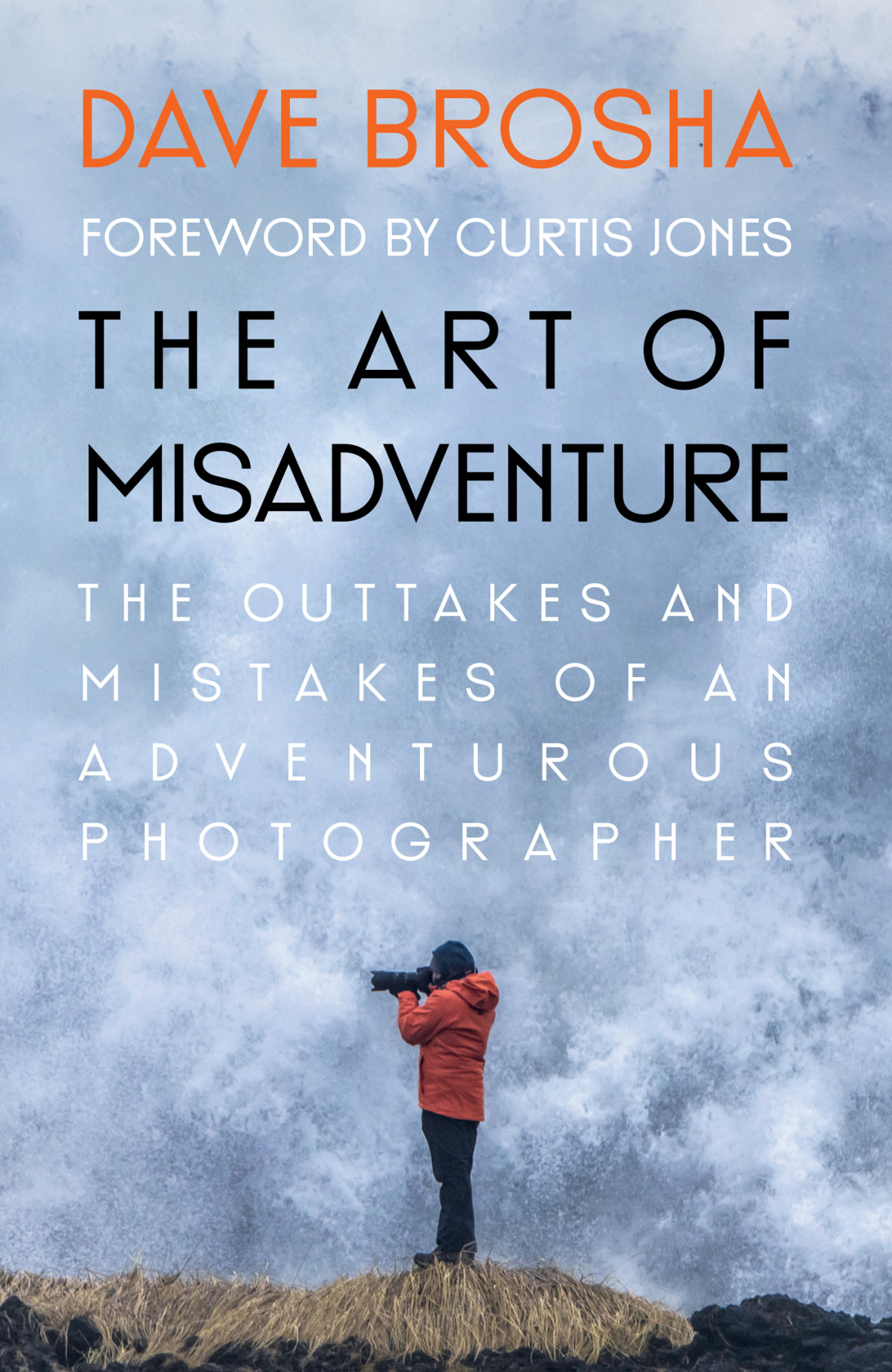 The Art Of Misadventure The Outtakes And Mistakes Of An Adventurous Photographer Dave Brosha