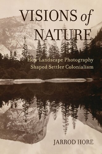 Visions Of Nature How Landscape Photography Shaped Settler Colonialism 1st Edition Jarrod Hore
