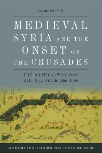 Medieval Syria And The Onset Of The Crusades The Political World Of Bilad Alsham 10501128 James Wilson