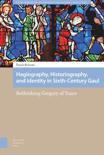Hagiography Historiography And Identity In Sixthcentury Gaul Rethinking Gregory Of Tours Tamar Rotman