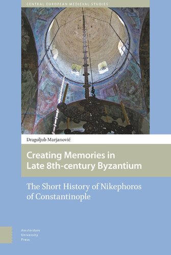 Creating Memories In Late 8thcentury Byzantium The Short History Of Nikephoros Of Constantinople Dragoljub Marjanovic