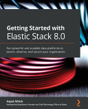 Getting Started With Elastic Stack 80 Run Powerful And Scalable Data Platforms To Search Observe And Secure Your Organization 1st Edition Asjad Athick