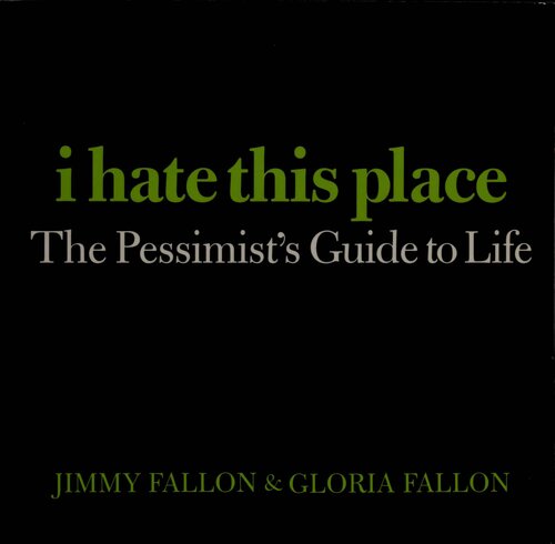 I Hate This Place The Pessimists Guide To Life Jimmy Fallon Gloria Fallon