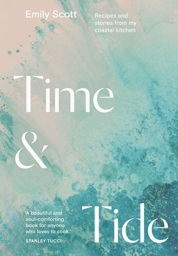 Time Tide Recipes And Stories From My Coastal Kitchen Emily Scott