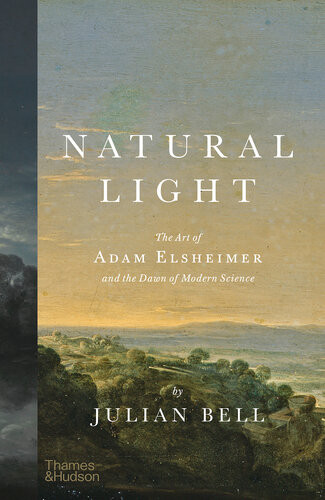 Natural Light The Art Of Adam Elsheimer And The Dawn Of Modern Science Julian Bell