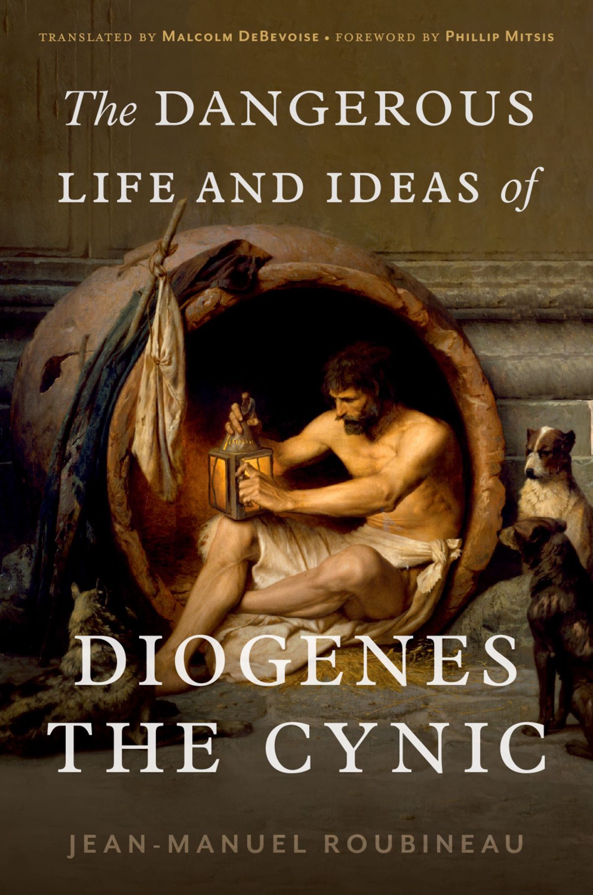 The Dangerous Life And Ideas Of Diogenes The Cynic Jeanmanuel Roubineau
