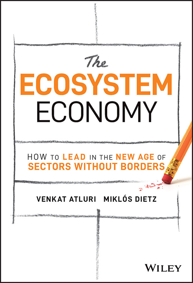 The Ecosystem Economy How To Lead In The New Age Of Sectors Without Borders Venkat Atluri Mikls Dietz
