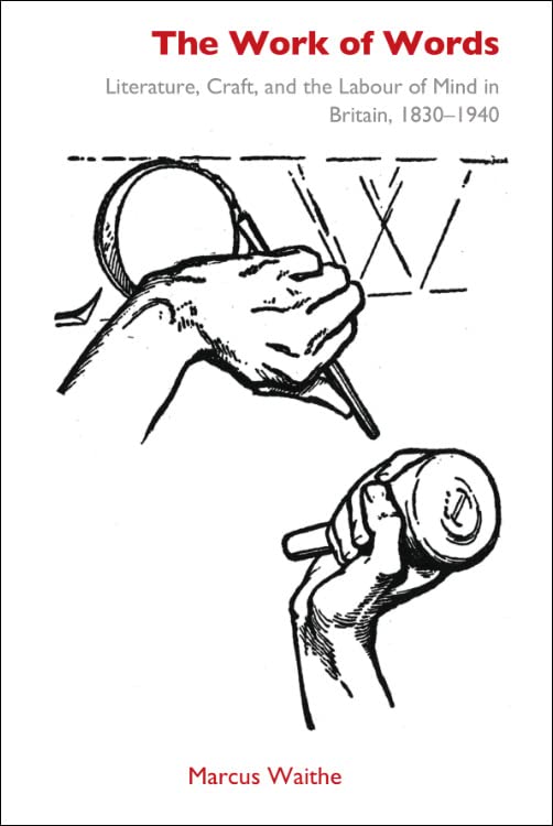 The Work Of Words Literature Craft And The Labour Of Mind In Britain 18301940 Marcus Waithe