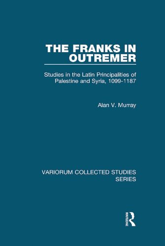 The Franks In Outremer Studies In The Latin Principalities Of Palestine And Syria 10991187 1st Edition Alan V Murray