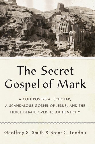 The Secret Gospel Of Mark A Controversial Scholar A Scandalous Gospel Of Jesus And The Fierce Debate Over Its Authenticity Geoffrey S Smith
