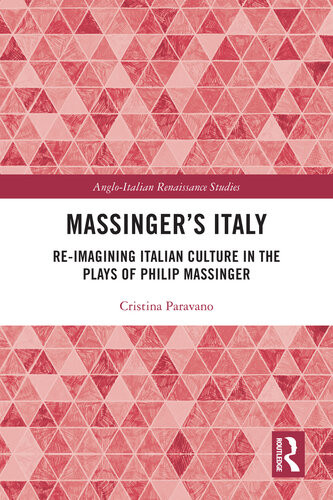 Massingers Italy Reimagining Italian Culture In The Plays Of Philip Massinger Cristina Paravano