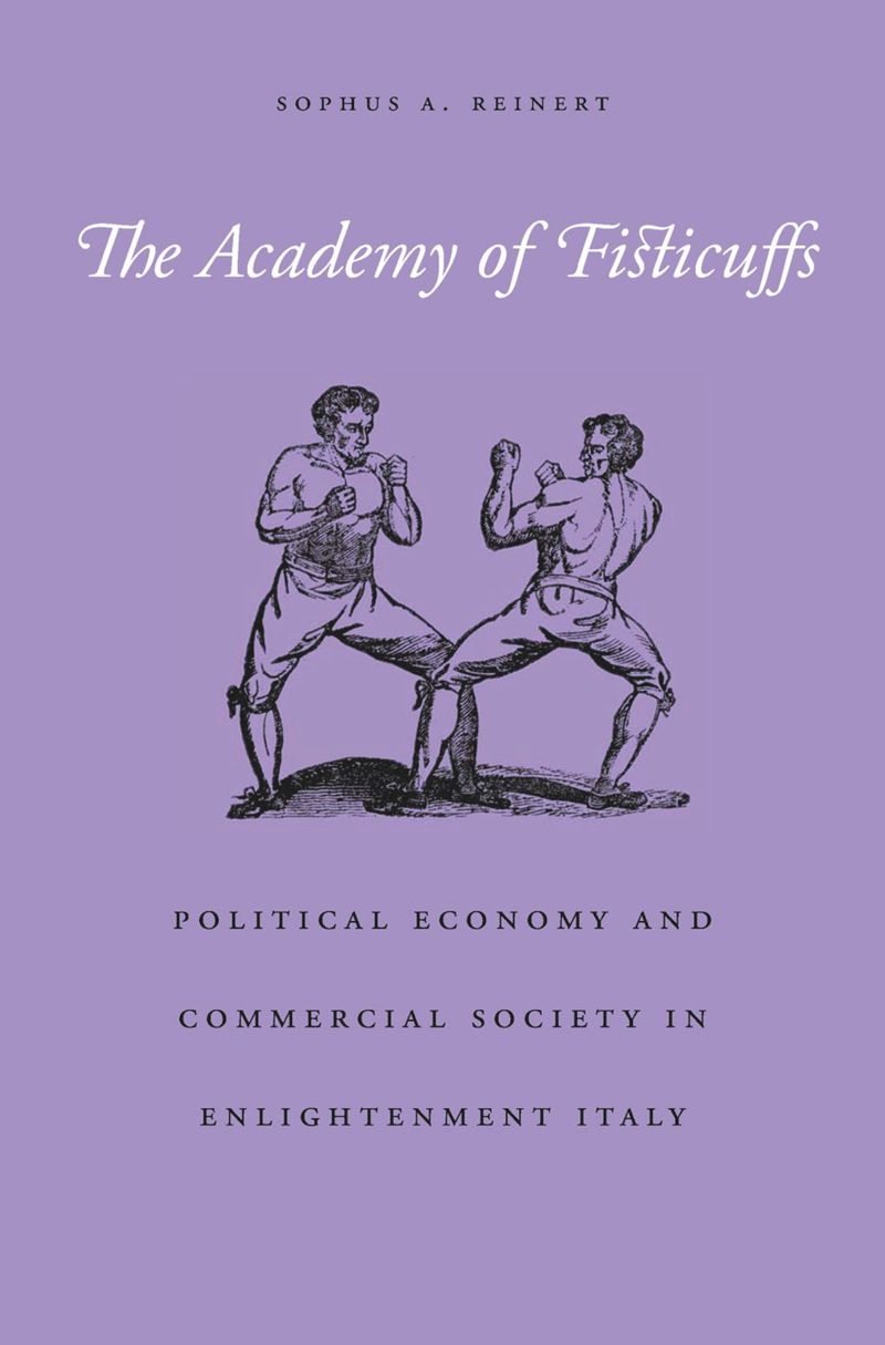 The Academy Of Fisticuffs Political Economy And Commercial Society In Enlightenment Italy 1st Edition Sophus A Reinert