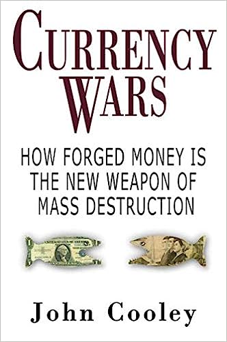 Currency Wars How Forged Money Is The New Weapon Of Mass Destruction John K Cooley