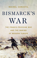 Bismarcks War The Francoprussian War And The Making Of Modern Europe Rachel Chrastil