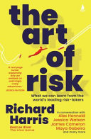 The Art Of Risk What We Can Learn From The Worlds Leading Risktakers Richard Harris