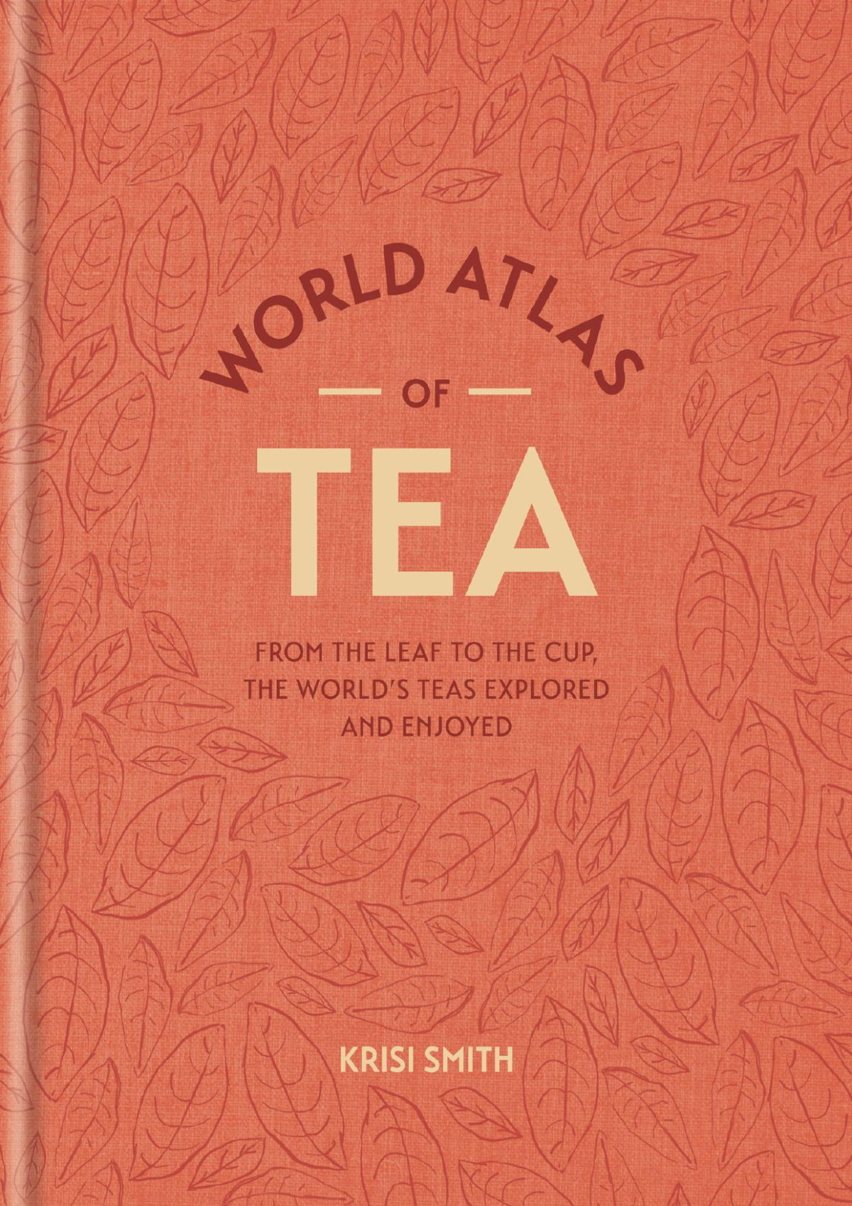 The World Atlas Of Tea From The Leaf To The Cup The Worlds Teas Explored And Enjoyed Krisi Smith
