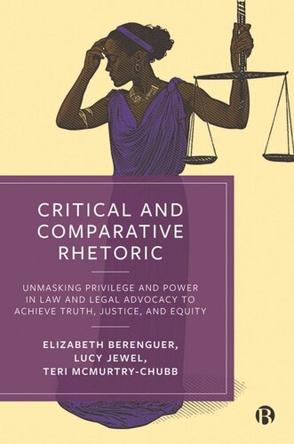Critical And Comparative Rhetoric Unmasking Privilege And Power In Law And Legal Advocacy To Achieve Truth Justice And Equity Elizabeth Berenguer Lucy Jewel Teri A Mcmurtrychubb