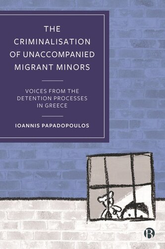 The Criminalisation Of Unaccompanied Migrant Minors Voices From The Detention Processes In Greece Ioannis Papadopoulos