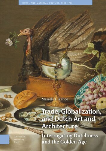Trade Globalization And Dutch Art And Architecture Interrogating Dutchness And The Golden Age Marsely Kehoe