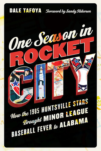 One Season In Rocket City How The 1985 Huntsville Stars Brought Minor League Baseball Fever To Alabama Dale Tafoya
