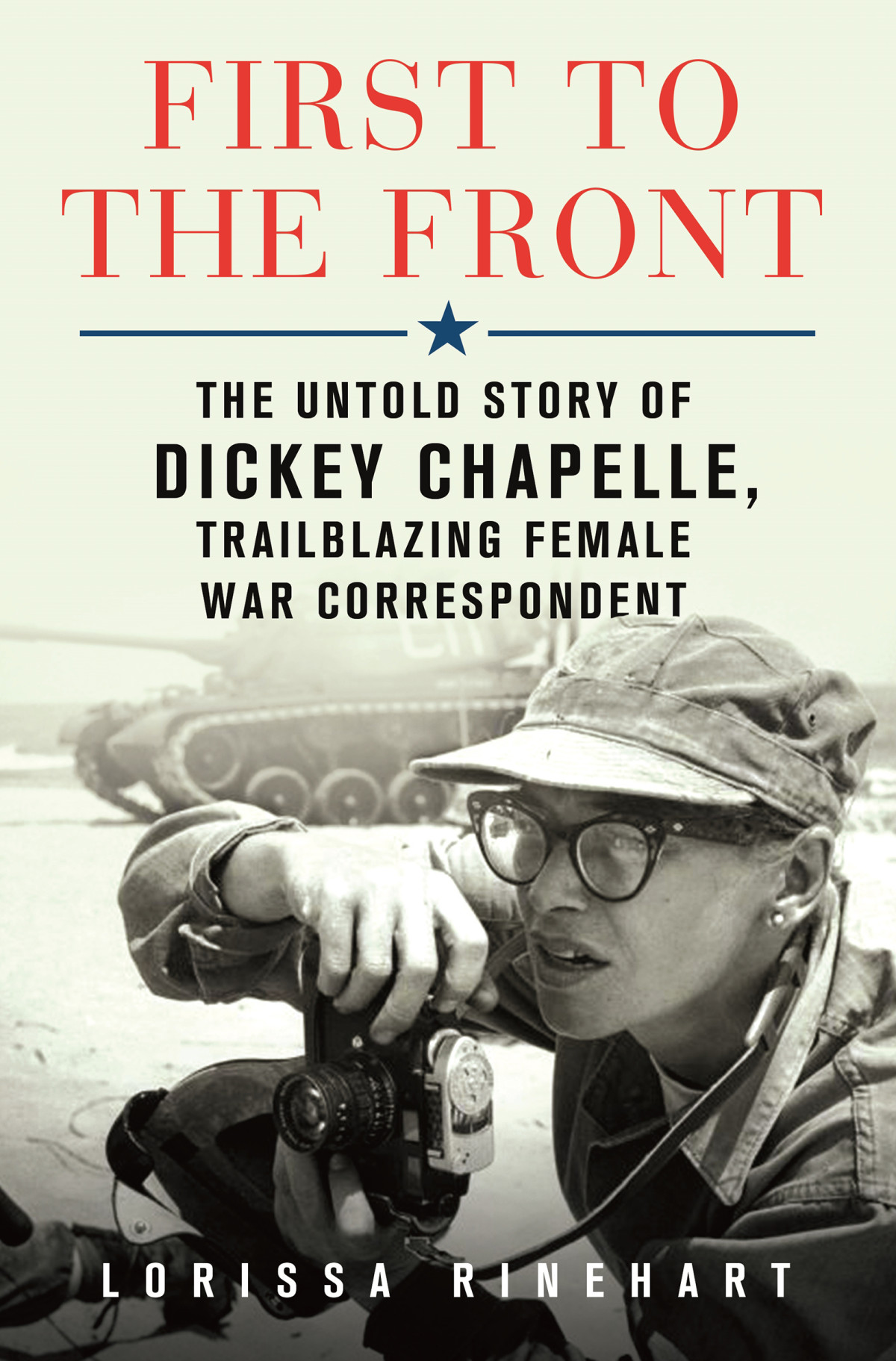 First To The Front The Untold Story Of Dickey Chapelle Trailblazing Female War Correspondent Lorissa Rinehart