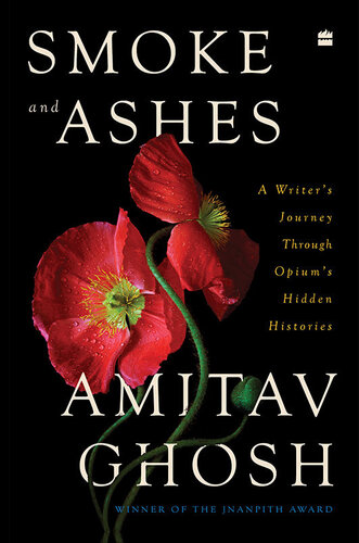 Smoke And Ashes A Writers Journey Through Opiums Hidden Histories Amitav Ghosh