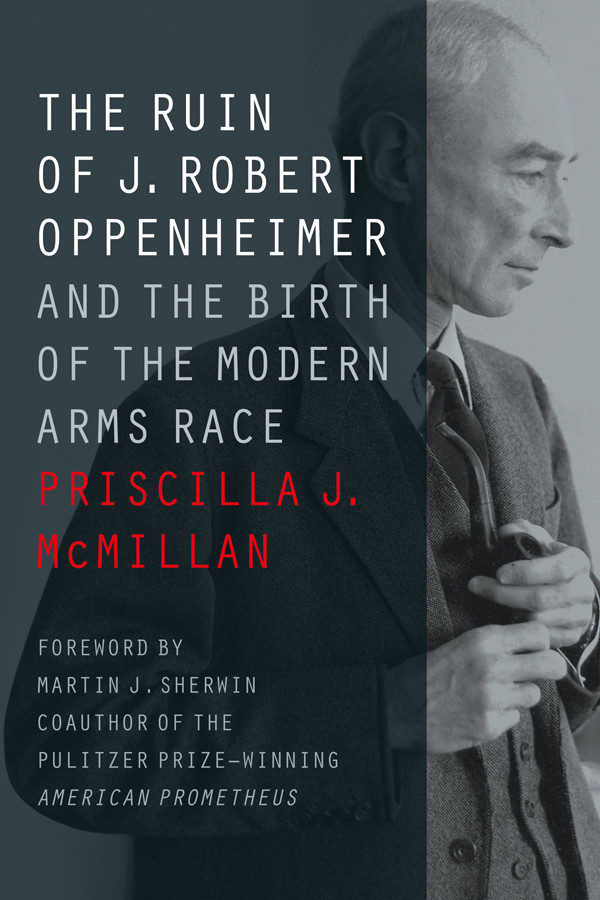 The Ruin Of J Robert Oppenheimer And The Birth Of The Modern Arms Race Priscilla J Mcmillan