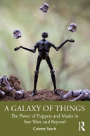 A Galaxy Of Things The Power Of Puppets And Masks In Star Wars And Beyond Colette Searls