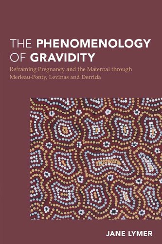 The Phenomenology Of Gravidity Reframing Pregnancy And The Maternal Through Merleauponty Levinas And Derrida Jane Lymer