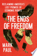 The Ends Of Freedom Reclaiming Americas Lost Promise Of Economic Rights Mark Paul