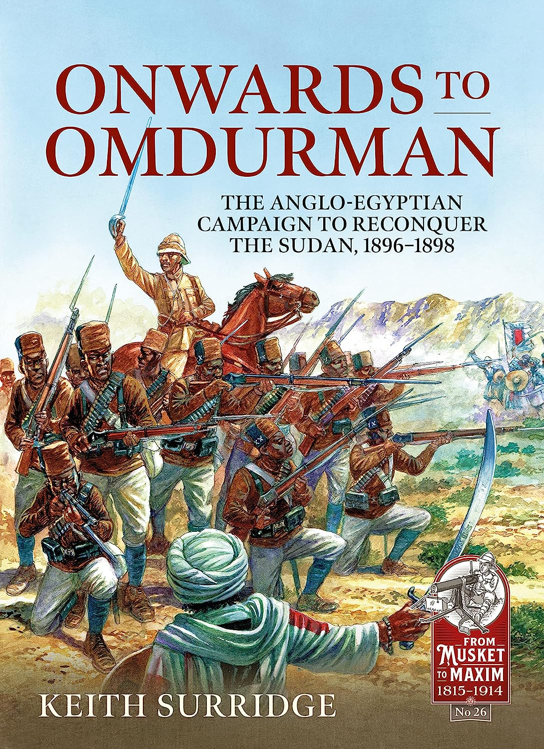 Onwards To Omdurman The Angloegyptian Campaign To Reconquer The Sudan 18961898 From Musket To Maxim 18151914 26 Keith Surridge