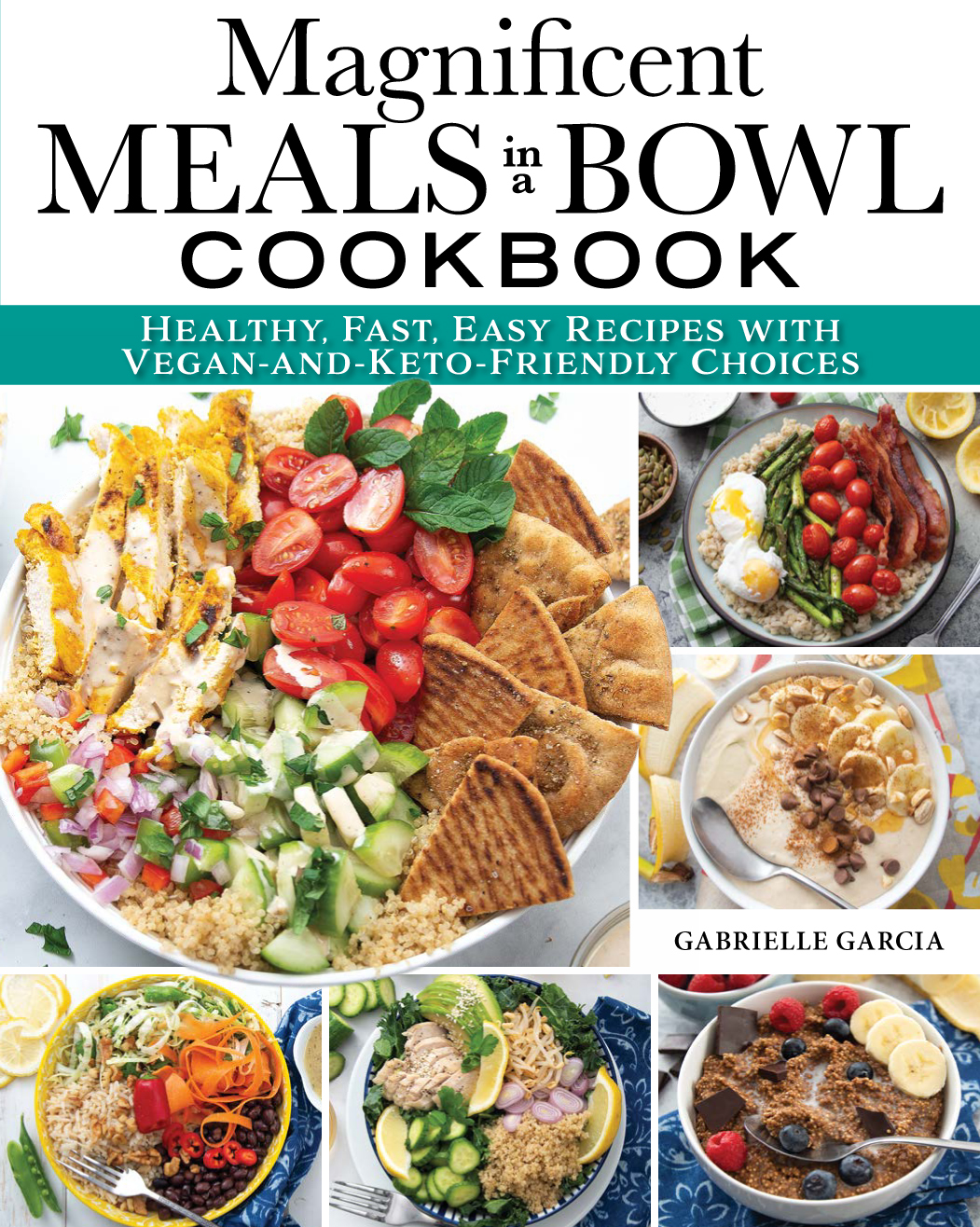 Magnificent Meals In A Bowl Cookbook Healthy Fast Easy Recipes With Veganandketofriendly Choices Gabrielle Garcia