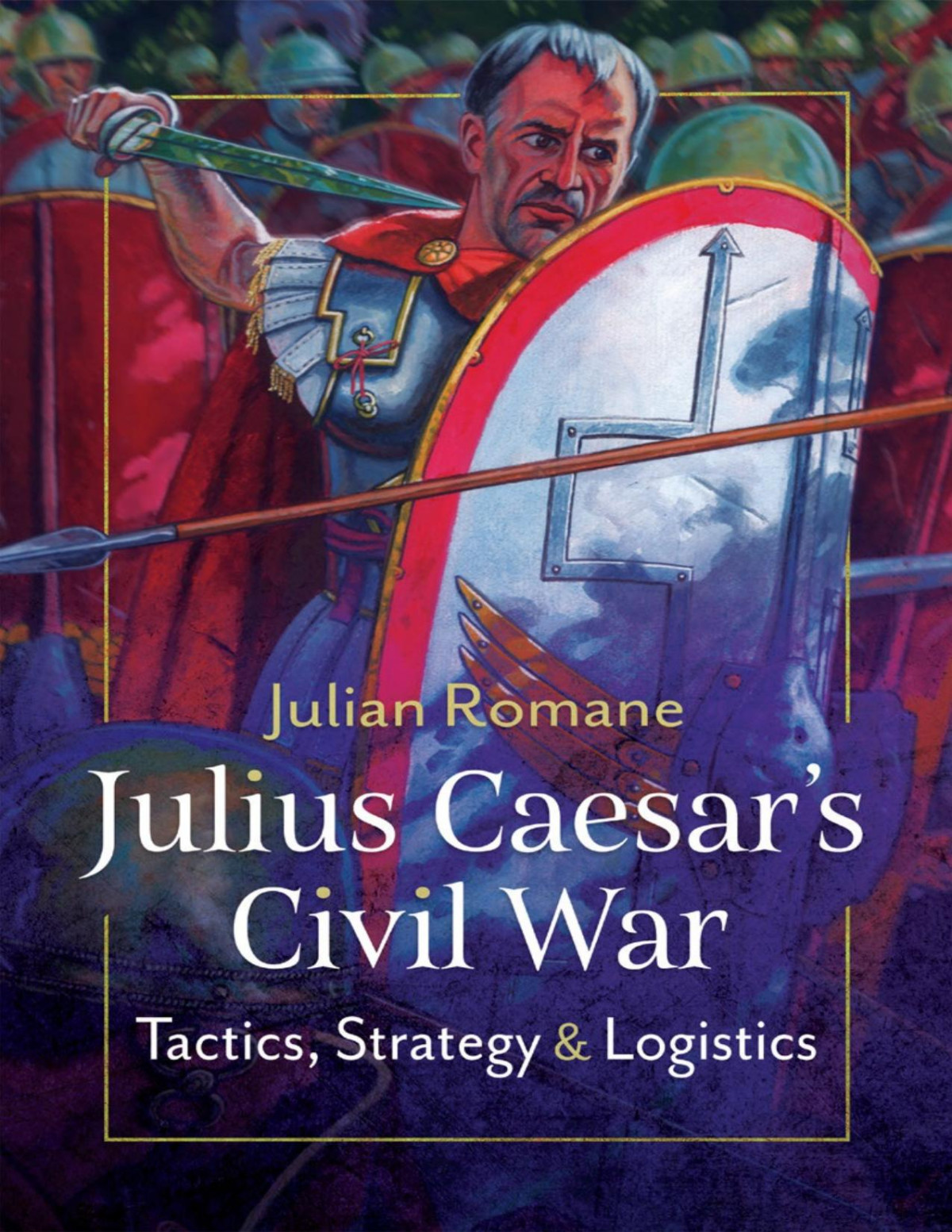 Julius Caesars Civil War Tactics Strategies And Logistics Julian Romane