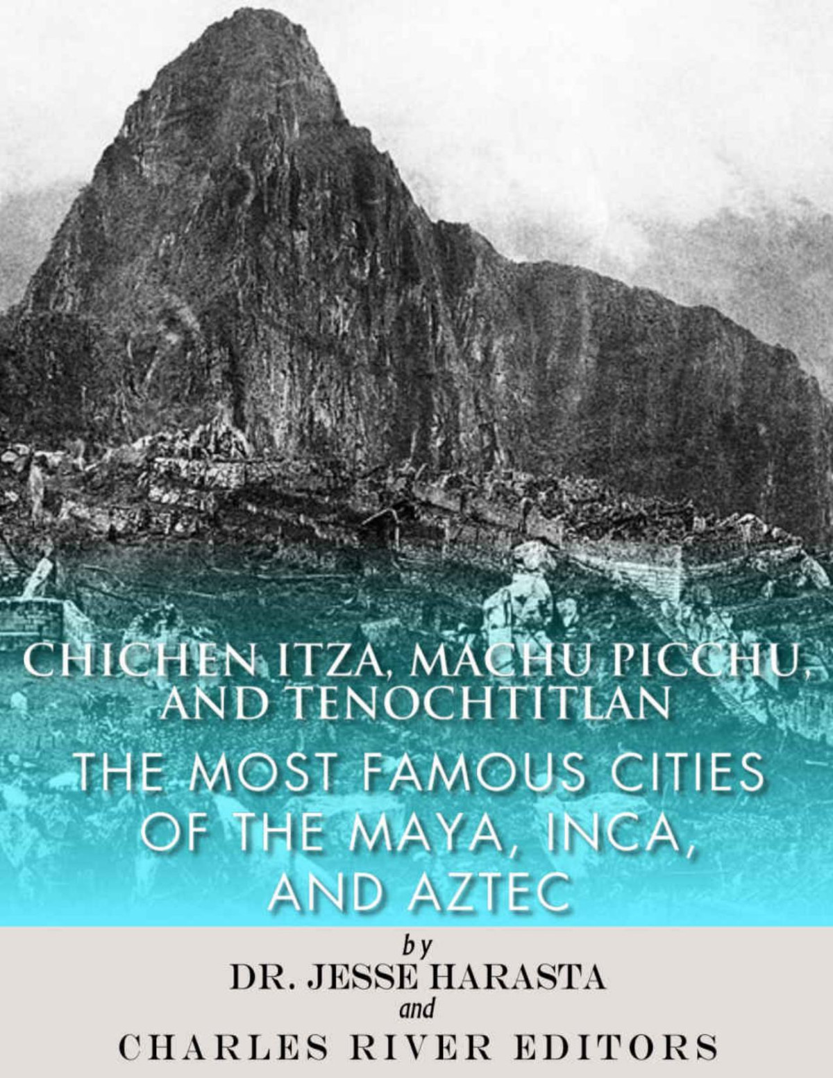 Chichen Itza Machu Picchu And Tenochtitlan The Most Famous Cities Of The Maya Inca And Aztec 1st Edition Charles River Editors Harasta