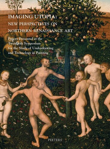 Imaging Utopia New Perspectives On Northern Renaissance Art Papers Presented At The Twentieth Symposium For The Study Of Underdrawing And Technology In Painting Held In Mechelen And Leuven 1113 January 2017 1st Edition Julie Beckers