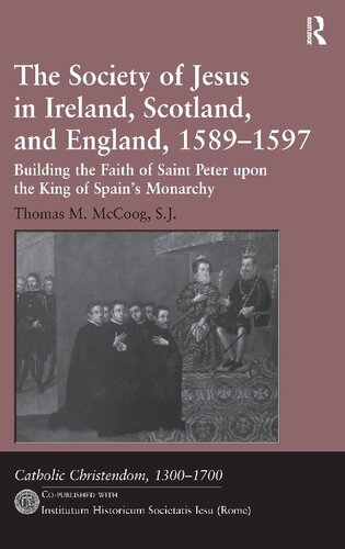 The Society Of Jesus In Ireland Scotland And England 15891597 Building The Faith Of Saint Peter Upon The King Of Spains Monarchy 2nd Edition Thomas M Mccoog