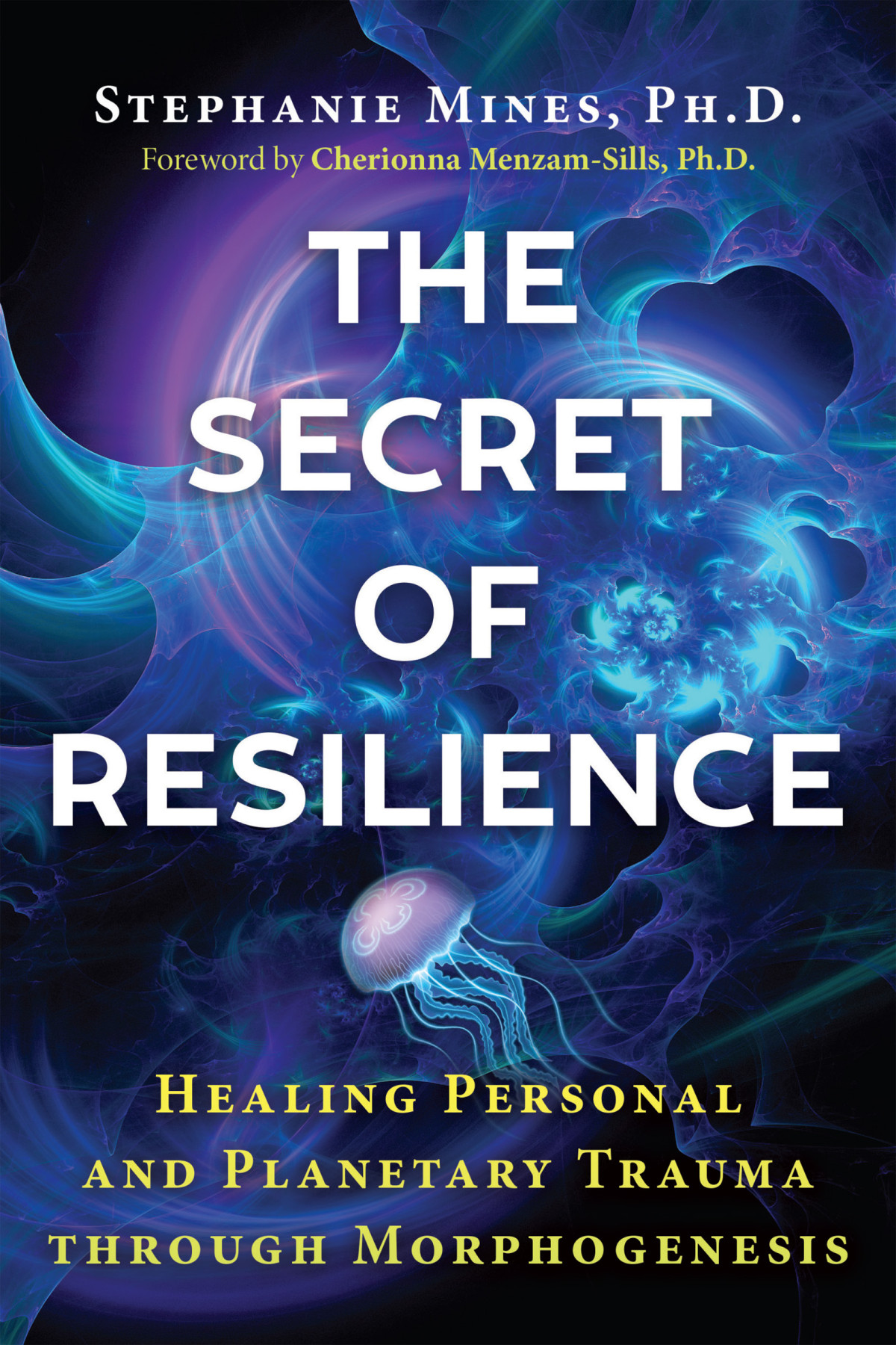 The Secret Of Resilience Healing Personal And Planetary Trauma Through Morphogenesis Stephanie Mines